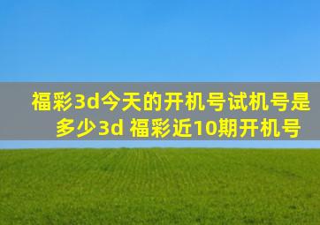 福彩3d今天的开机号试机号是多少3d 福彩近10期开机号